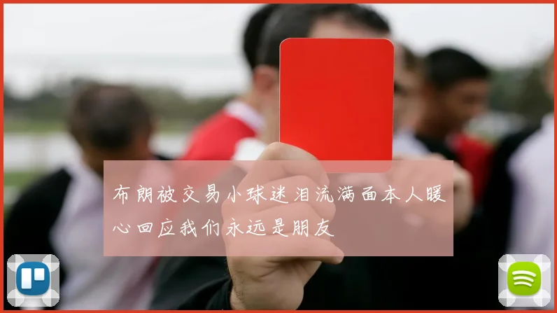 布朗被交易小球迷泪流满面本人暖心回应我们永远是朋友